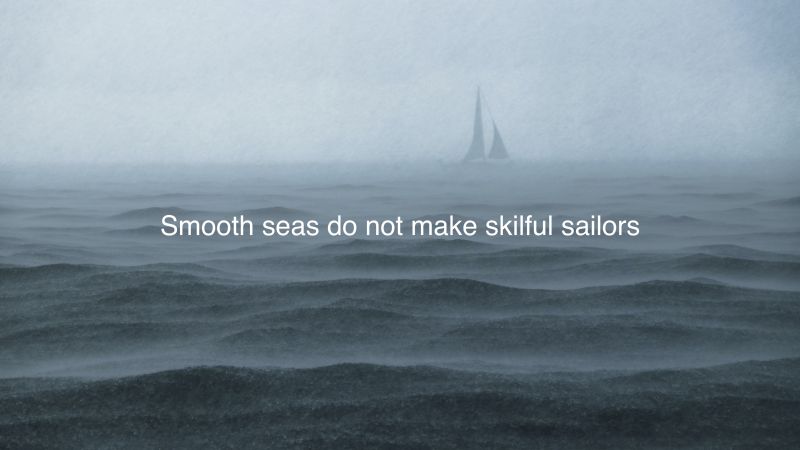 Smooth seas do not make skilful sailors